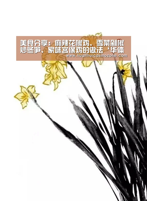 美食分享:麻辣花椒鸡、雪菜剁椒炒冬笋、家味宫保鸡的做法‘华体会竞猜’(图3) 华体会竞猜