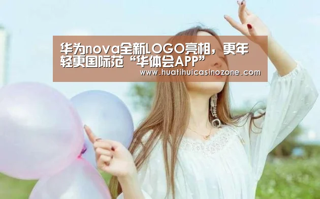 华为nova全新LOGO亮相,更年轻更国际范“华体会APP”(图2) 华体会竞猜