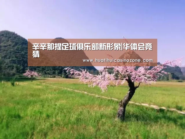 辛辛那提足球俱乐部新形象|华体会竞猜(图4) 华体会电竞